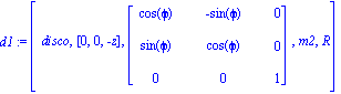 d1 := [disco, [0, 0, -z], matrix([[cos(phi), -sin(phi), 0], [sin(phi), cos(phi), 0], [0, 0, 1]]), m2, R]
