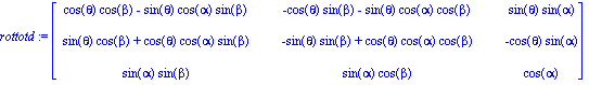 rottotd := matrix([[cos(theta)*cos(beta)-sin(theta)*cos(alpha)*sin(beta), -cos(theta)*sin(beta)-sin(theta)*cos(alpha)*cos(beta), sin(theta)*sin(alpha)], [sin(theta)*cos(beta)+cos(theta)*cos(alpha)*sin...