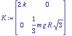 K := matrix([[2*k, 0], [0, 1/3*m*g*R*sqrt(3)]])